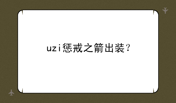 uzi惩戒之箭出装？