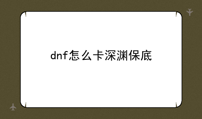 dnf怎么卡深渊保底
