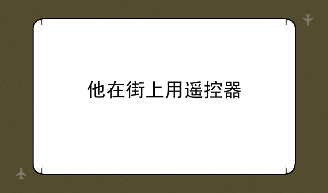 他在街上用遥控器