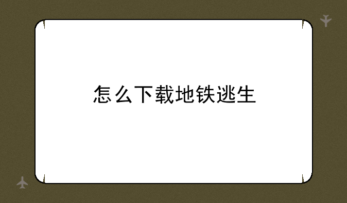 怎么下载地铁逃生
