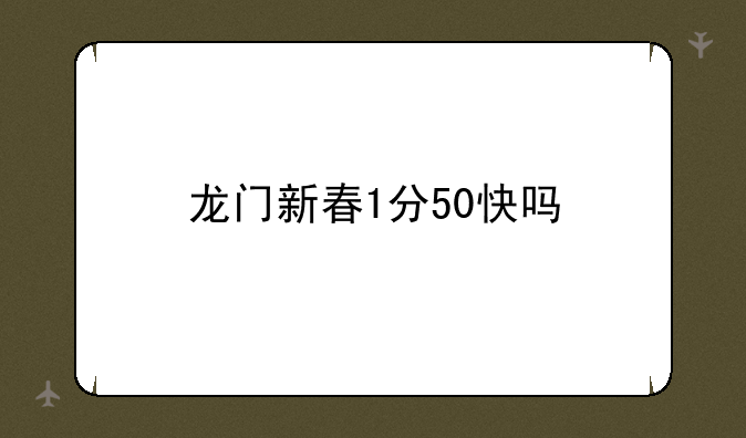 龙门新春1分50快吗