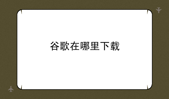 谷歌在哪里下载