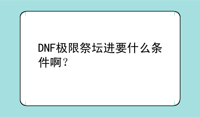 DNF极限祭坛进要什么条件啊？