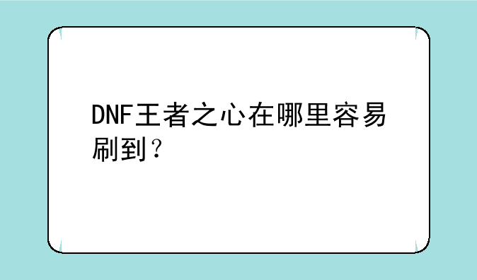 DNF王者之心在哪里容易刷到？