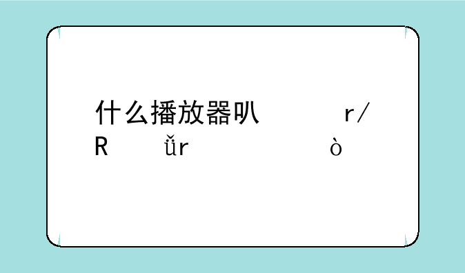 什么播放器可以看电影最全？