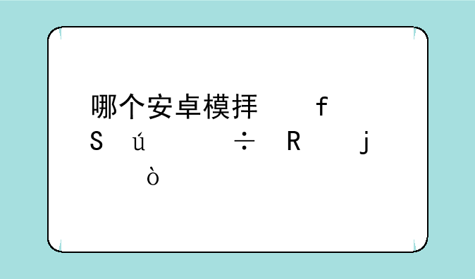 哪个安卓模拟器比较好用的？