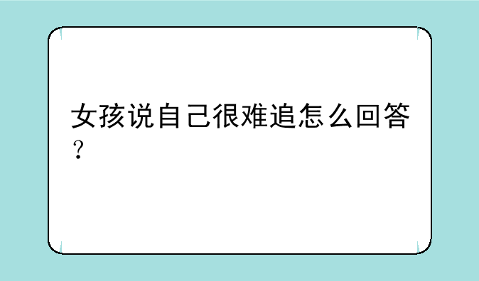 女孩说自己很难追怎么回答？