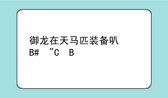 御龙在天马匹装备可以合成吗