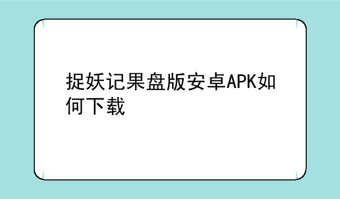捉妖记果盘版安卓APK如何下载