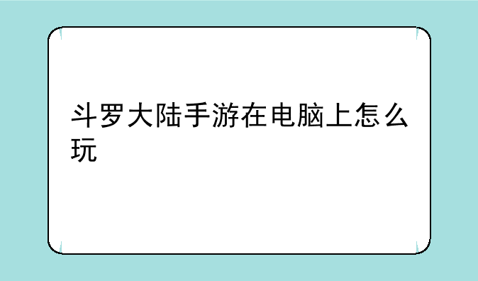 斗罗大陆手游在电脑上怎么玩