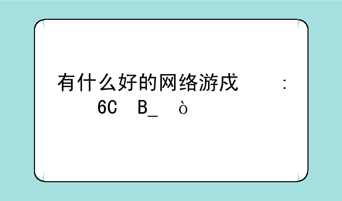 有什么好的网络游戏推荐吗？