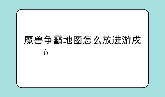 魔兽争霸地图怎么放进游戏？