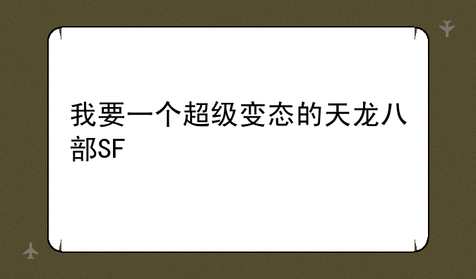我要一个超级变态的天龙八部SF