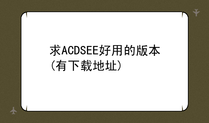求ACDSEE好用的版本(有下载地址)