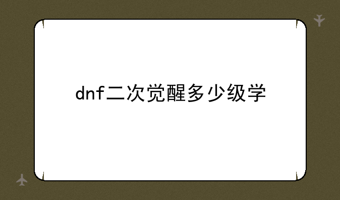 dnf二次觉醒多少级学