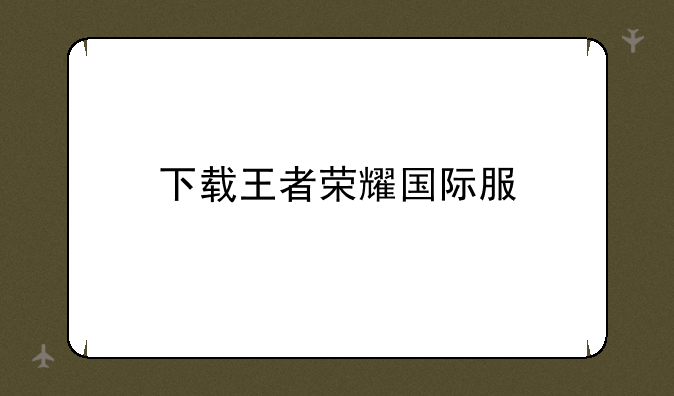 下载王者荣耀国际服