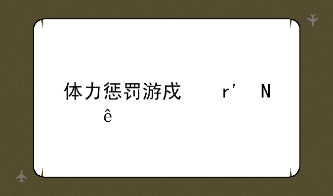 体力惩罚游戏有哪些