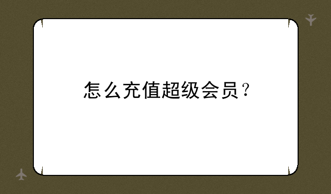怎么充值超级会员？