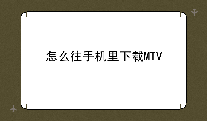 怎么往手机里下载MTV
