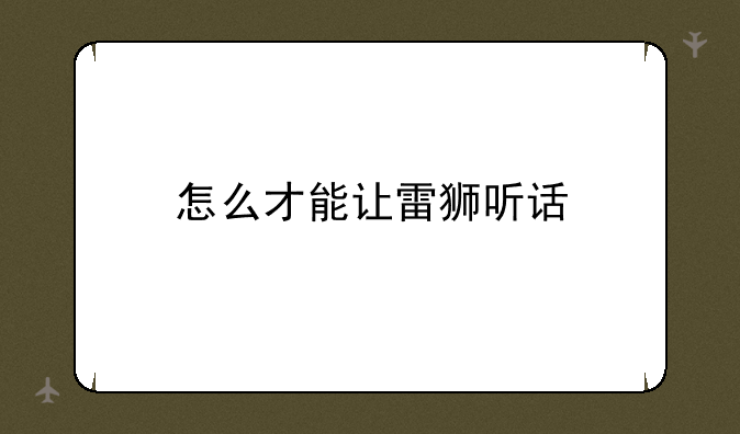 怎么才能让雷狮听话
