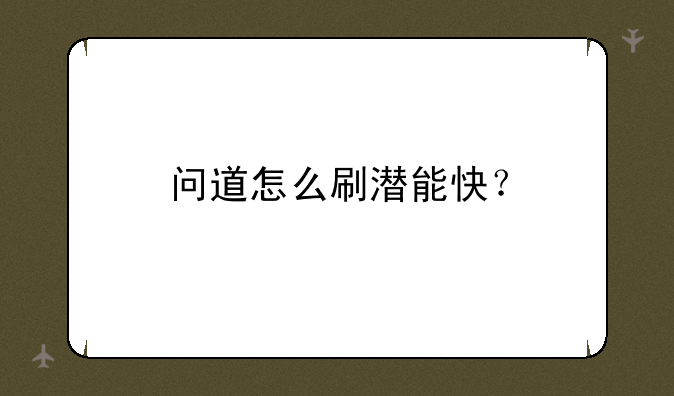 问道怎么刷潜能快？