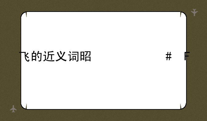 飞的近义词是什么呢