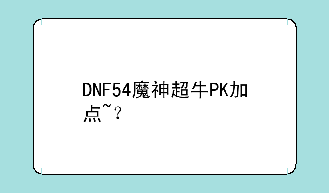 DNF54魔神超牛PK加点~？