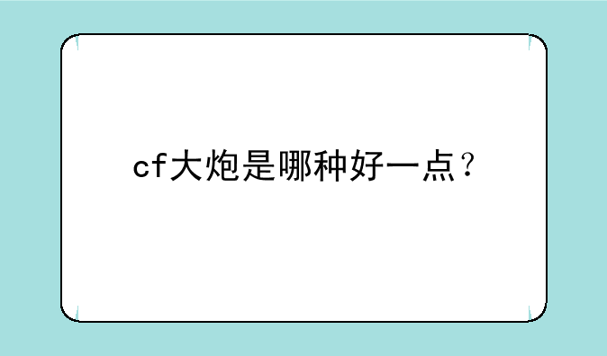 cf大炮是哪种好一点？