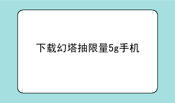 下载幻塔抽限量5g手机