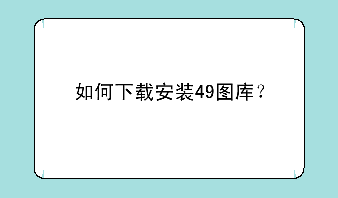如何下载安装49图库？