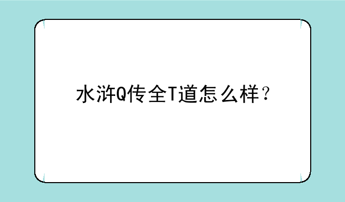 水浒Q传全T道怎么样？