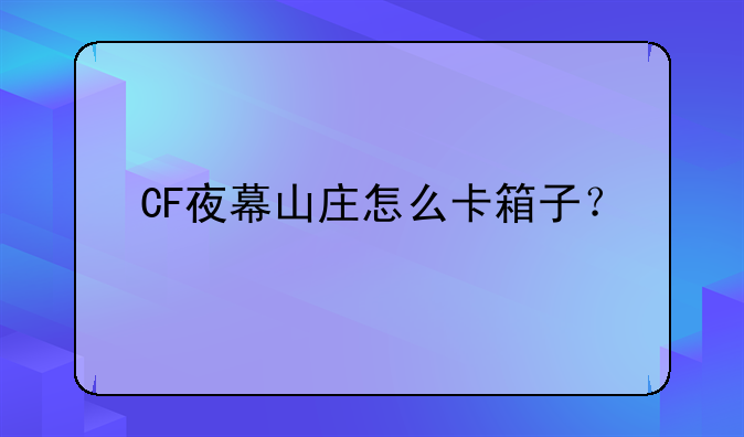 CF夜幕山庄怎么卡箱子？