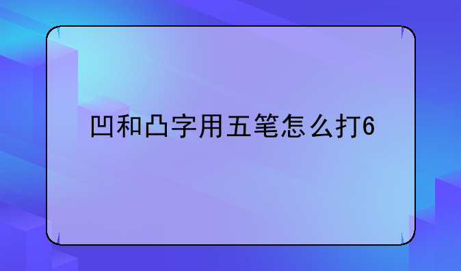凹和凸字用五笔怎么打??