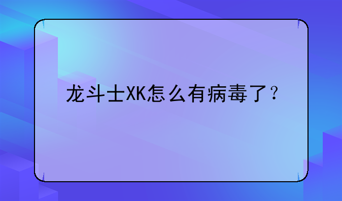 龙斗士XK怎么有病毒了？