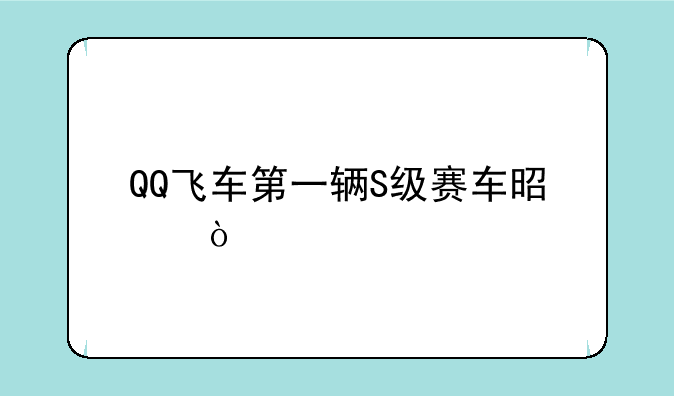 QQ飞车第一辆S级赛车是？