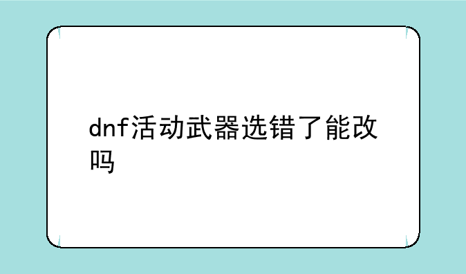 dnf活动武器选错了能改吗
