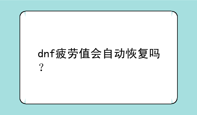 dnf疲劳值会自动恢复吗？