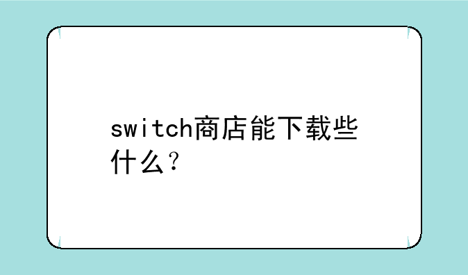 switch商店能下载些什么？
