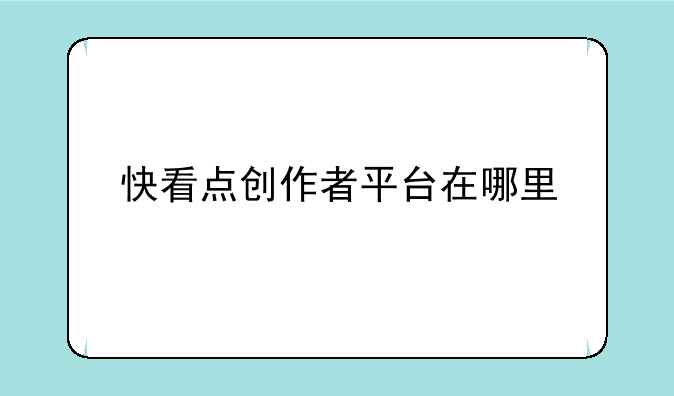 快看点创作者平台在哪里