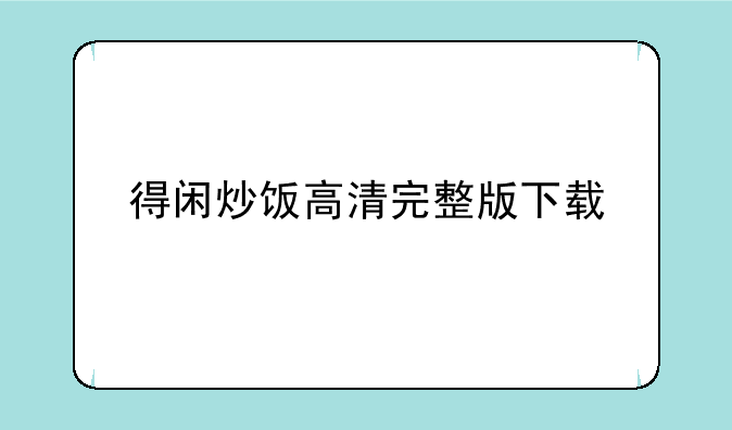 得闲炒饭高清完整版下载