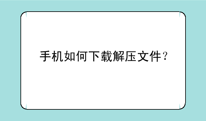 手机如何下载解压文件？