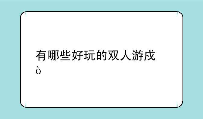 有哪些好玩的双人游戏？