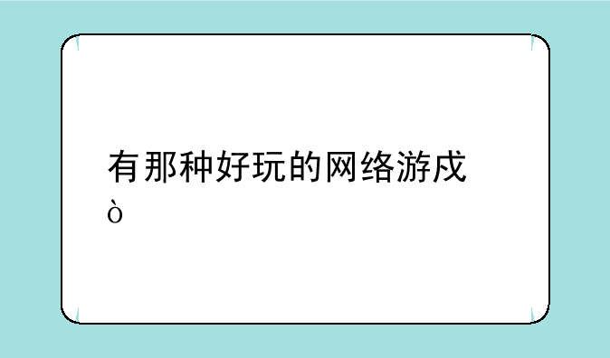 有那种好玩的网络游戏？