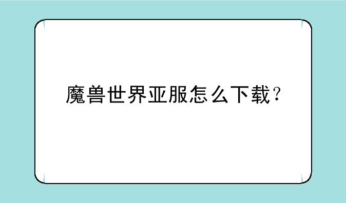 魔兽世界亚服怎么下载？