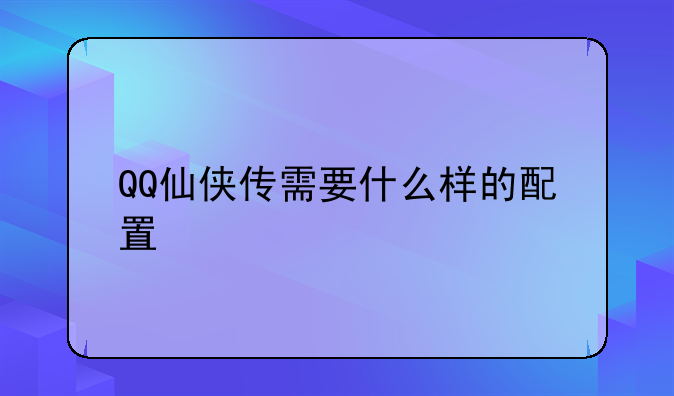 QQ仙侠传需要什么样的配置
