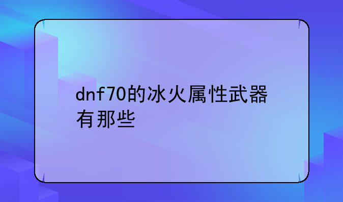 dnf70的冰火属性武器有那些
