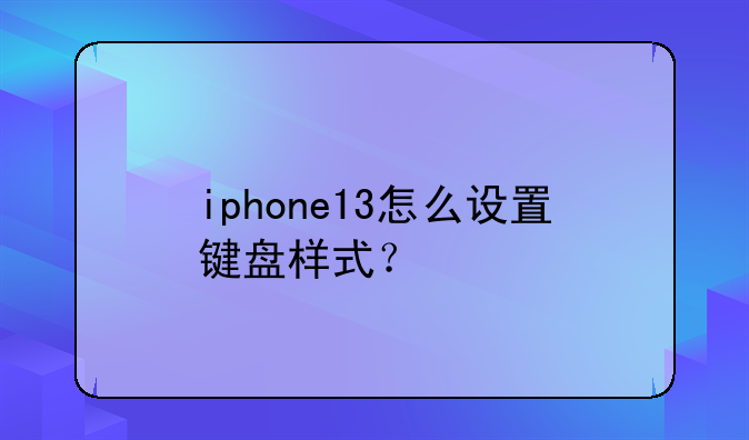 iphone13怎么设置键盘样式？