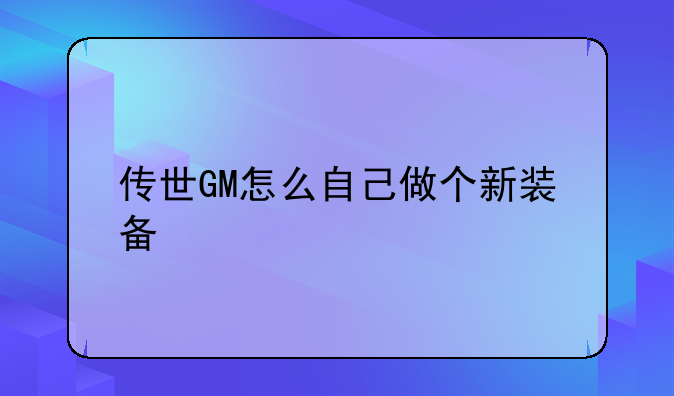 传世GM怎么自己做个新装备