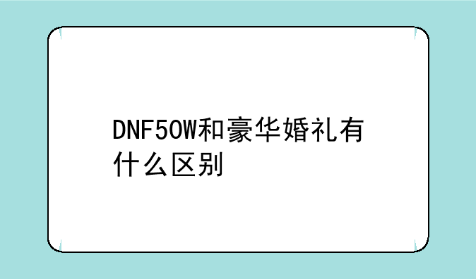 DNF50W和豪华婚礼有什么区别