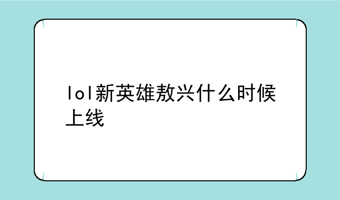 lol新英雄敖兴什么时候上线